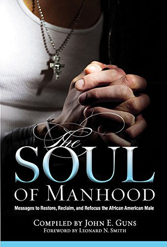 The Soul Of Manhood: Messages To Reclaim, Restore, And Refocus The African American Male