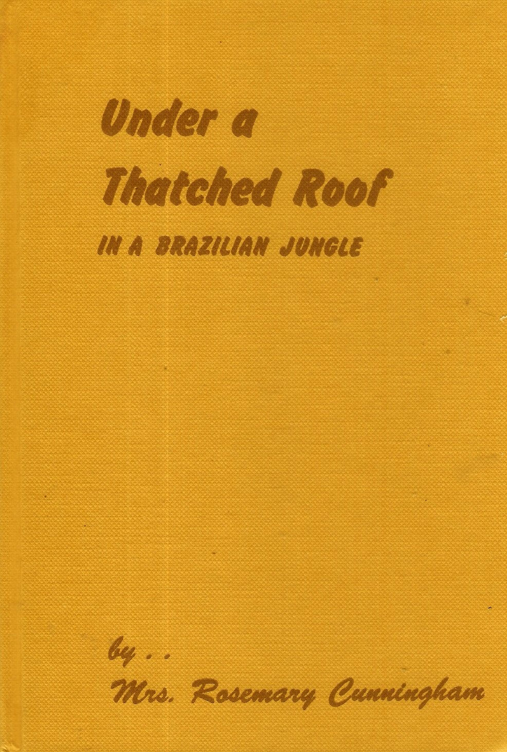 A Missionary Story of Mrs. Rosemary Cunningham- Under a Thatched Roof in a Brazilian Jungle