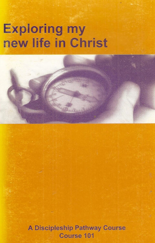 Exploring My New Life in Christ: A Discipleship Pathway Course 101
